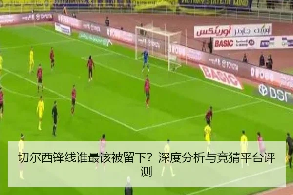 切尔西锋线谁最该被留下？深度分析与竞猜平台评测